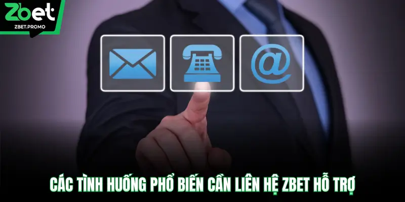 Các tình huống phổ biến cần liên hệ ZBET hỗ trợ