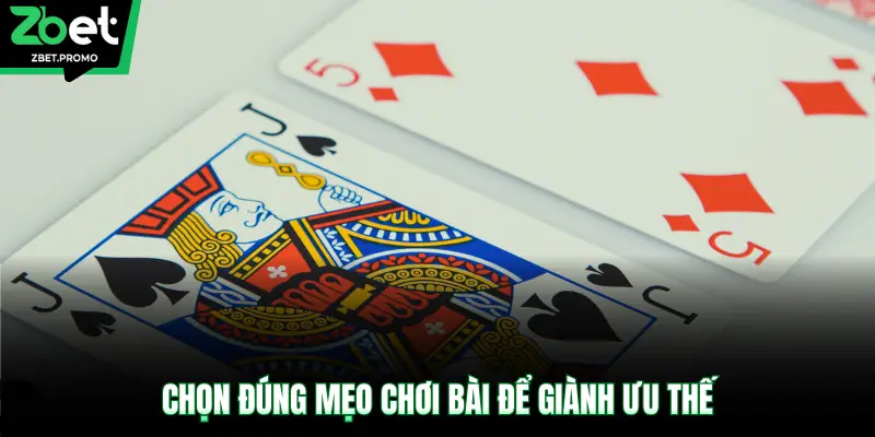 Chọn đúng mẹo chơi bài để giành ưu thế